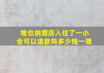 维也纳酒店入住了一小会可以退款吗多少钱一晚