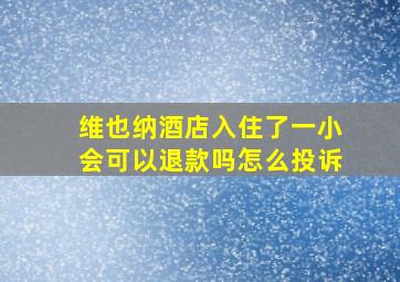 维也纳酒店入住了一小会可以退款吗怎么投诉