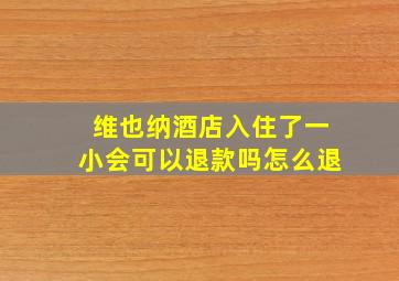 维也纳酒店入住了一小会可以退款吗怎么退