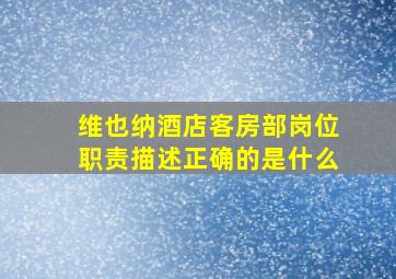 维也纳酒店客房部岗位职责描述正确的是什么