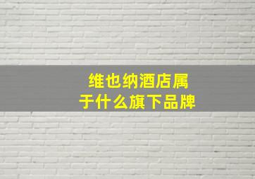 维也纳酒店属于什么旗下品牌