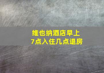 维也纳酒店早上7点入住几点退房