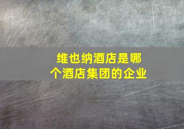 维也纳酒店是哪个酒店集团的企业