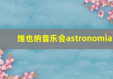 维也纳音乐会astronomia