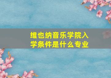 维也纳音乐学院入学条件是什么专业