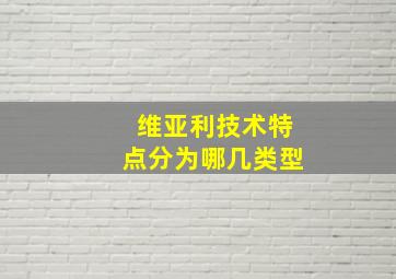 维亚利技术特点分为哪几类型