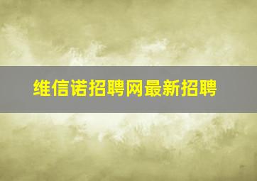 维信诺招聘网最新招聘