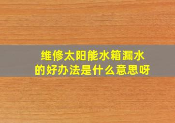 维修太阳能水箱漏水的好办法是什么意思呀