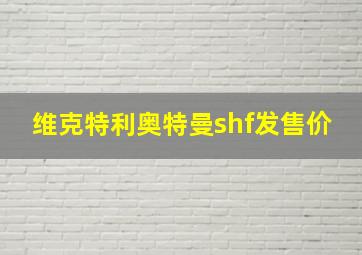 维克特利奥特曼shf发售价