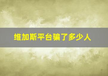 维加斯平台骗了多少人