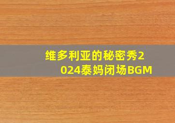 维多利亚的秘密秀2024泰妈闭场BGM