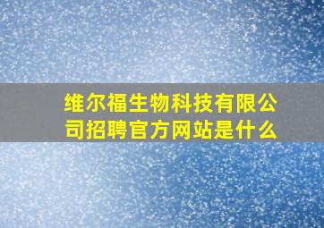 维尔福生物科技有限公司招聘官方网站是什么