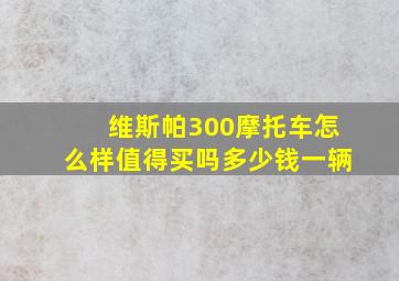 维斯帕300摩托车怎么样值得买吗多少钱一辆