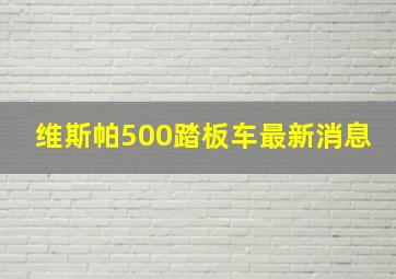 维斯帕500踏板车最新消息