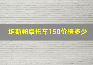 维斯帕摩托车150价格多少