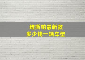 维斯帕最新款多少钱一辆车型