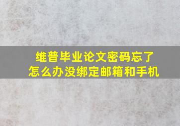 维普毕业论文密码忘了怎么办没绑定邮箱和手机