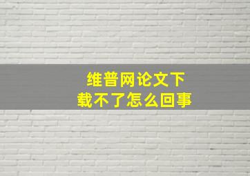 维普网论文下载不了怎么回事