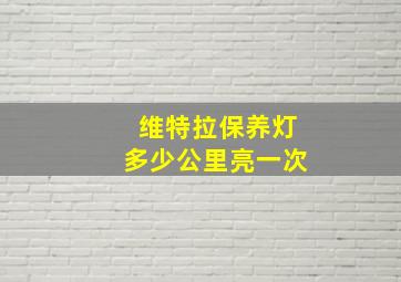 维特拉保养灯多少公里亮一次