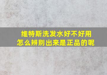 维特斯洗发水好不好用怎么辨别出来是正品的呢