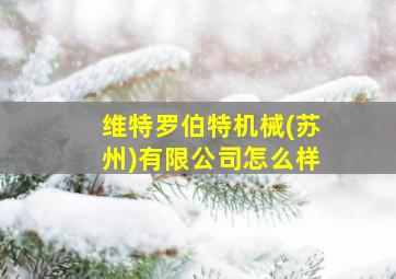 维特罗伯特机械(苏州)有限公司怎么样