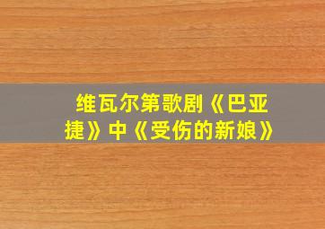 维瓦尔第歌剧《巴亚捷》中《受伤的新娘》