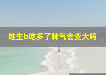 维生b吃多了脾气会变大吗