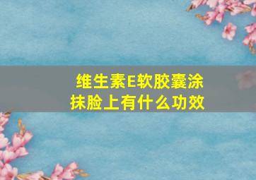 维生素E软胶囊涂抹脸上有什么功效