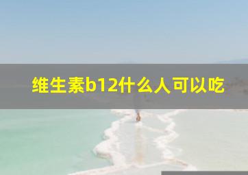 维生素b12什么人可以吃