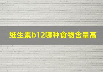 维生素b12哪种食物含量高