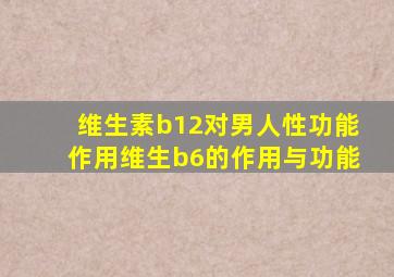 维生素b12对男人性功能作用维生b6的作用与功能