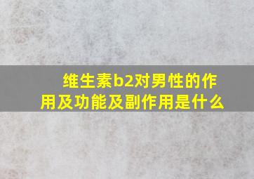 维生素b2对男性的作用及功能及副作用是什么