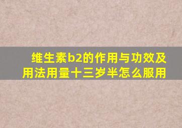 维生素b2的作用与功效及用法用量十三岁半怎么服用