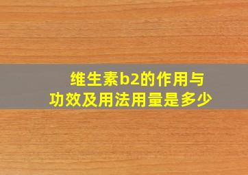 维生素b2的作用与功效及用法用量是多少