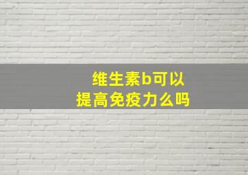 维生素b可以提高免疫力么吗