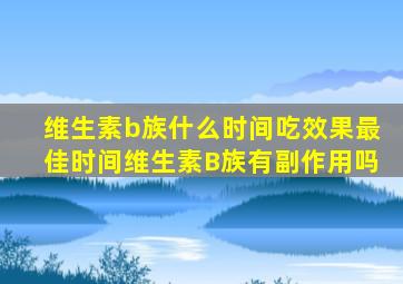 维生素b族什么时间吃效果最佳时间维生素B族有副作用吗