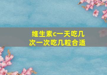 维生素c一天吃几次一次吃几粒合适