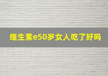 维生素e50岁女人吃了好吗