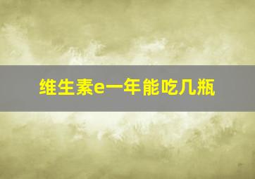 维生素e一年能吃几瓶