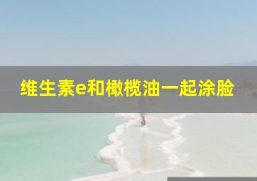 维生素e和橄榄油一起涂脸