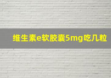 维生素e软胶囊5mg吃几粒