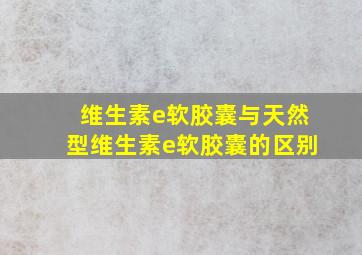 维生素e软胶囊与天然型维生素e软胶囊的区别