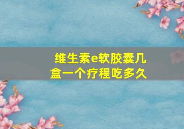 维生素e软胶囊几盒一个疗程吃多久