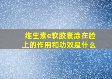 维生素e软胶囊涂在脸上的作用和功效是什么