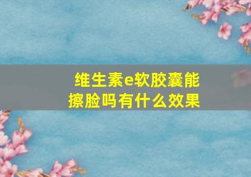 维生素e软胶囊能擦脸吗有什么效果