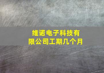 维诺电子科技有限公司工期几个月