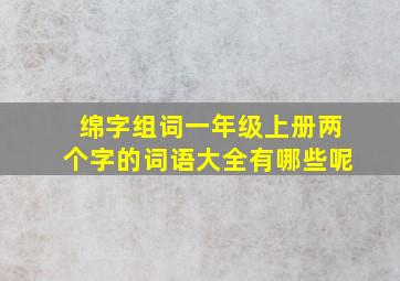 绵字组词一年级上册两个字的词语大全有哪些呢