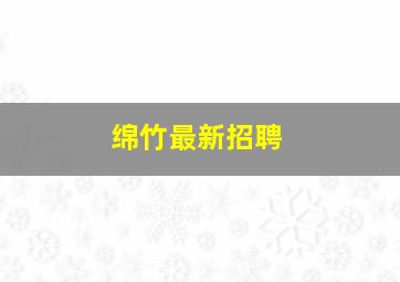 绵竹最新招聘