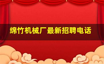 绵竹机械厂最新招聘电话