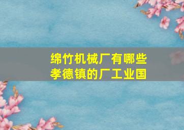 绵竹机械厂有哪些孝德镇的厂工业国